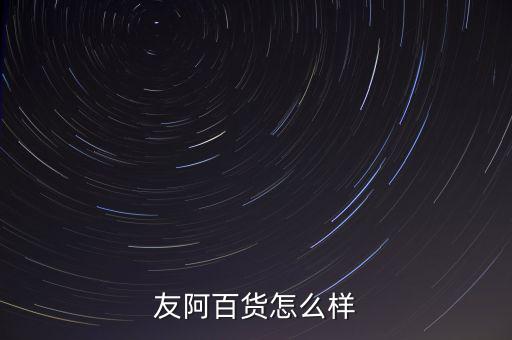 微購(gòu)友阿銀卡有什么優(yōu)惠，友阿百貨怎么樣