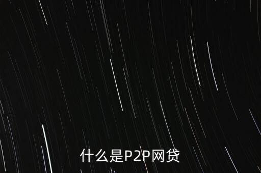 網(wǎng)上借貸是什么，什么是P2P網(wǎng)貸