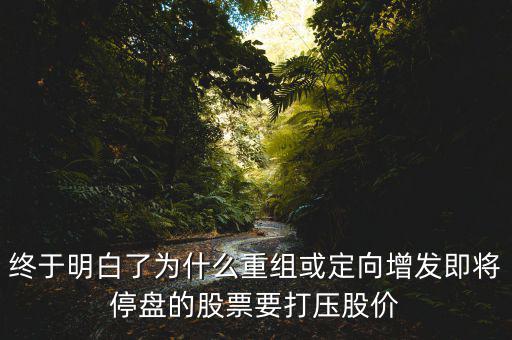 重組停牌前為什么打壓，重組股停牌前不是要使勁打壓壓低增發(fā)價(jià)嗎