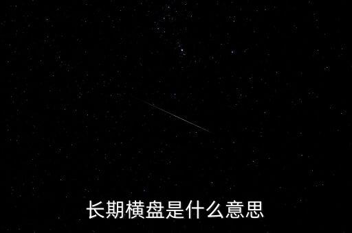 底部長(zhǎng)期橫盤是什么意思，長(zhǎng)期橫盤是什么意思