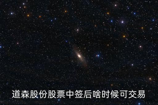道森股份什么時候上市，道森股份股票中簽后啥時候可交易