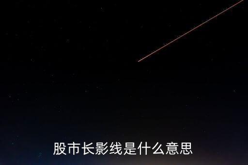 長上影線是什么意思，股市中低位出現(xiàn)長上影線是什么意思