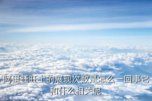 阿里旺旺上的展現(xiàn)次數(shù)是怎么一回事它和什么相關(guān)呢
