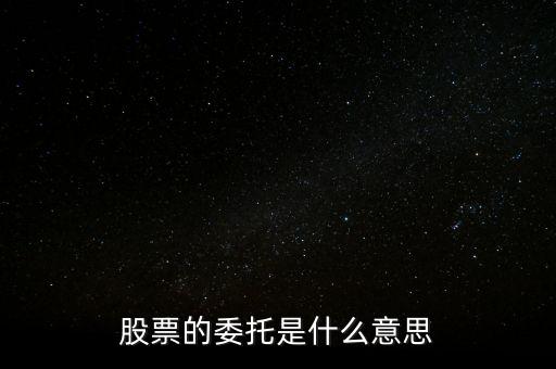 股票什么是委托，股票的委托是什么意思