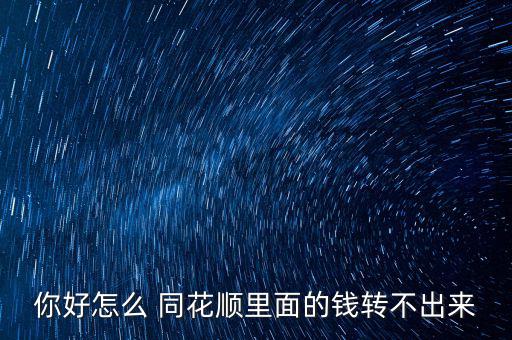 你好怎么 同花順里面的錢轉(zhuǎn)不出來(lái)