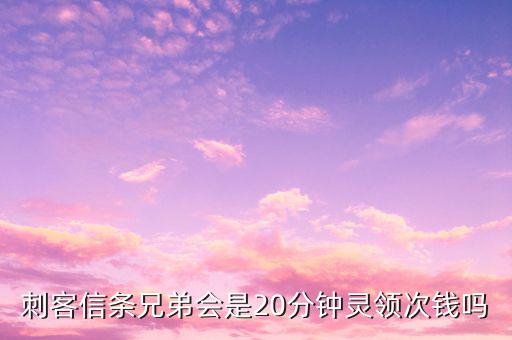 刺客信條兄弟會(huì)是20分鐘靈領(lǐng)次錢(qián)嗎