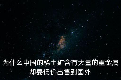 中國(guó)為什么稀土很便宜，為什么我國(guó)稀土賣(mài)的便宜我國(guó)買(mǎi)鋼鐵貴