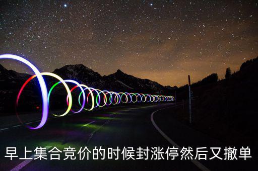 跟風盤是什么意思，早上集合競價的時候封漲停然后又撤單