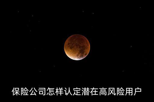 什么是保險(xiǎn)高風(fēng)險(xiǎn)用戶，保險(xiǎn)公司怎樣認(rèn)定潛在高風(fēng)險(xiǎn)用戶