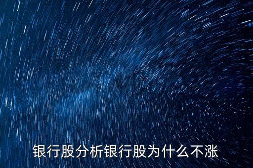 銀行股為什么不漲，我來告訴你銀行股為什么不漲