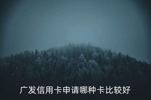 廣發(fā)信用卡什么卡好，廣發(fā)銀行信用卡哪個(gè)好