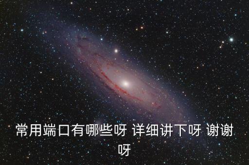 炒股端口都有什么，常用端口有哪些呀 詳細(xì)講下呀 謝謝呀