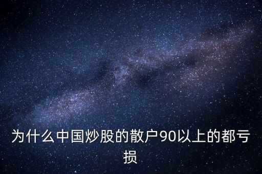 中國(guó)股民為什么虧錢，為什么中國(guó)炒股的散戶90以上的都虧損