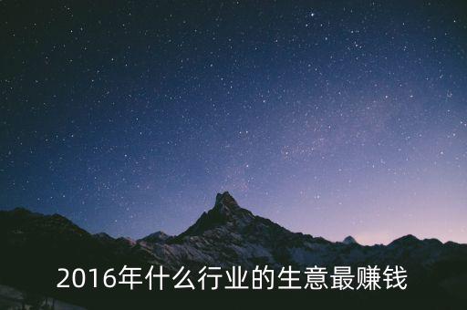 2016年干什么賺錢，2016年什么行業(yè)的生意最賺錢