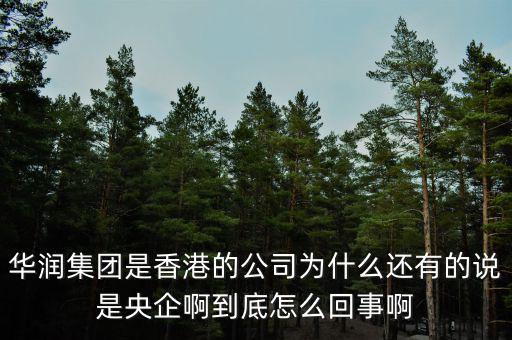華潤(rùn)集團(tuán)是香港的公司為什么還有的說是央企啊到底怎么回事啊