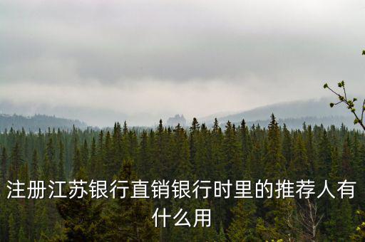 江蘇銀行直銷銀行有什么用，注冊江蘇銀行直銷銀行時里的推薦人有什么用