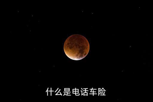 什么是電話車險(xiǎn)，什么是電話車險(xiǎn)