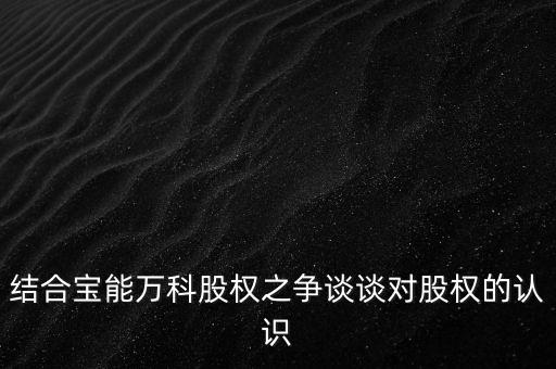 為什么要爭(zhēng)奪萬(wàn)科控制權(quán)，結(jié)合寶能萬(wàn)科股權(quán)之爭(zhēng)談?wù)剬?duì)股權(quán)的認(rèn)識(shí)