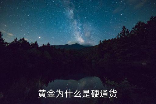 為什么黃金是硬通貨，什么叫硬通貨為什么黃金是硬通貨