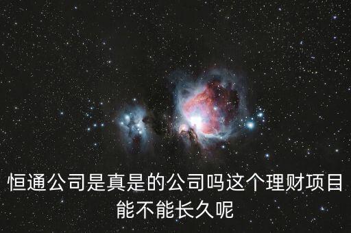 恒通股份干什么的業(yè)績(jī)?nèi)绾?，恒通公司是真是的公司嗎這個(gè)理財(cái)項(xiàng)目能不能長久呢