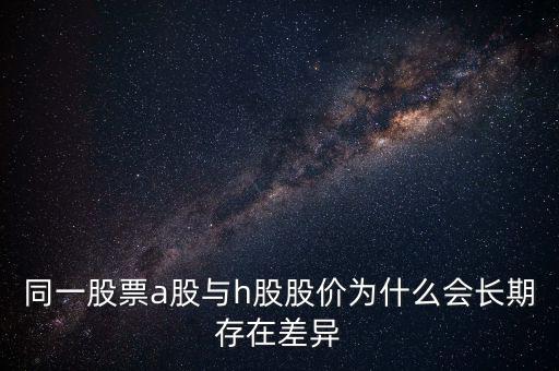 同一股票a股與h股股價(jià)為什么會(huì)長期存在差異