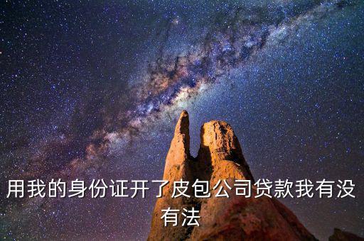 用我的身份證開了皮包公司貸款我有沒有法