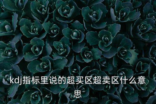 kdj指標(biāo)里說(shuō)的超買(mǎi)區(qū)超賣(mài)區(qū)什么意思