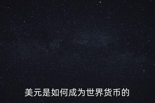 美元為什么能成為世界貨幣，美元是如何成為世界貨幣的