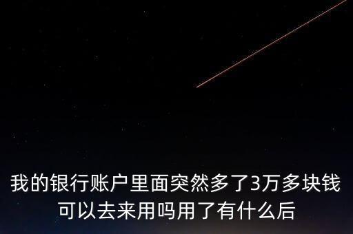 銀行卡為什么會(huì)多了三萬元，我的銀行賬戶里面突然多了3萬多塊錢可以去來用嗎用了有什么后
