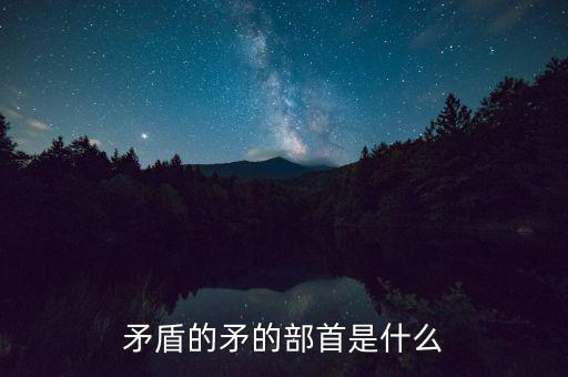 矛是什么結(jié)構(gòu)，矛字部首是什么