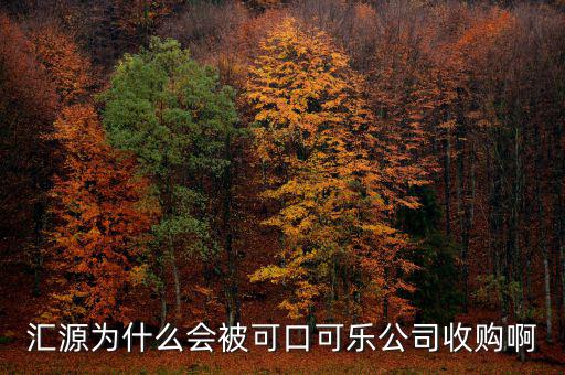 可口可樂公司為什么要收購匯源，為什么匯源會給可口可樂收購