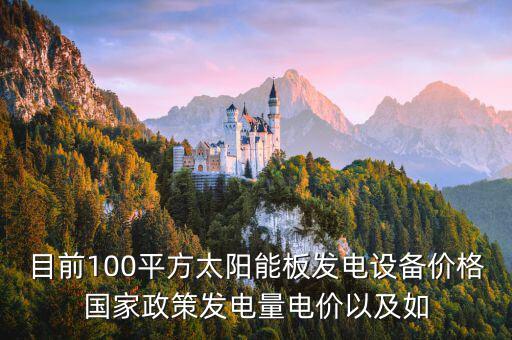目前100平方太陽能板發(fā)電設(shè)備價(jià)格國(guó)家政策發(fā)電量電價(jià)以及如
