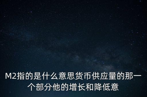 M2指的是什么意思貨幣供應(yīng)量的那一個部分他的增長和降低意