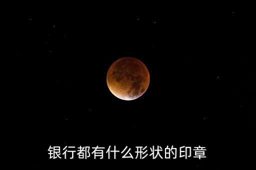 東亞銀行的公章長(zhǎng)什么樣，銀行都有什么形狀的印章
