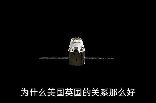 為什么美國(guó)和英國(guó)關(guān)系，英國(guó)和美國(guó)的關(guān)系為什么那么好