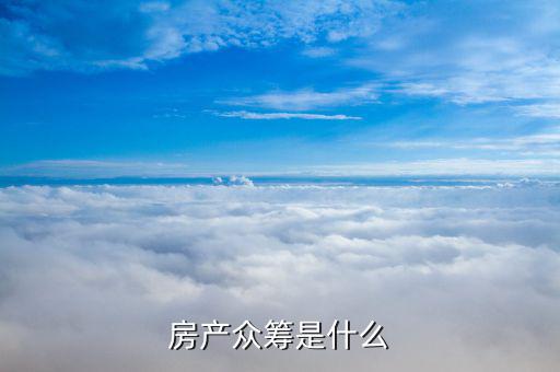 什么是房產(chǎn)眾籌，房產(chǎn)眾籌是什么
