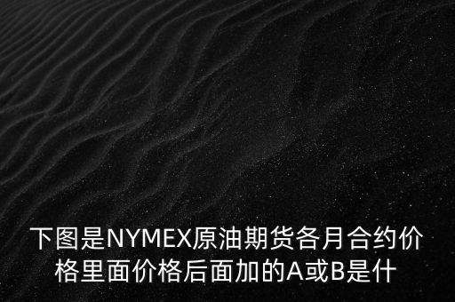 下圖是NYMEX原油期貨各月合約價格里面價格后面加的A或B是什