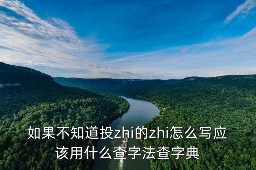 投先查是什么，如果不知道投zhi的zhi怎么寫應(yīng)該用什么查字法查字典