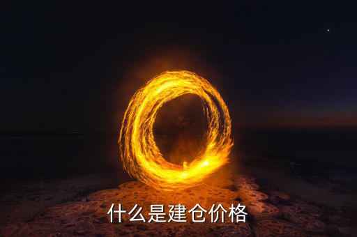 什么是建倉價，請問現(xiàn)貨原油建倉價是什么意思