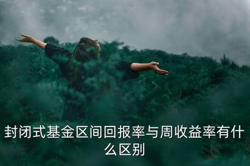 什么是區(qū)間收益，封閉式基金區(qū)間回報率與周收益率有什么區(qū)別