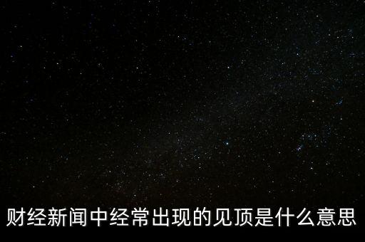 房價(jià)見頂是什么意思，財(cái)經(jīng)新聞中經(jīng)常出現(xiàn)的見頂是什么意思
