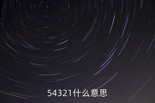 54321是什么意思，54321是什么意思呀