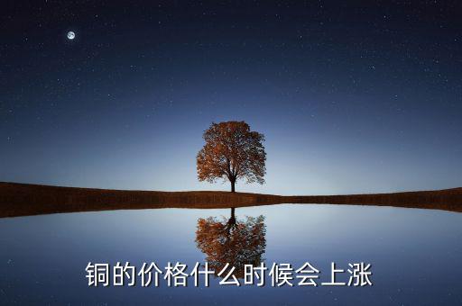 銅價(jià)什么時(shí)候漲，銅的價(jià)格什么時(shí)候會(huì)上漲