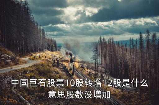中國巨石股票為什么不漲，中國巨石股票10股轉(zhuǎn)增12股是什么意思股數(shù)沒增加
