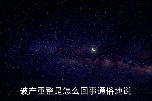 什么是破產(chǎn)重整，麻煩你們了解一下 什么叫破產(chǎn)重整 跟破產(chǎn)根