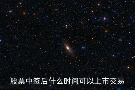 603318什么時候上市交易，股票中簽后什么時間可以上市交易
