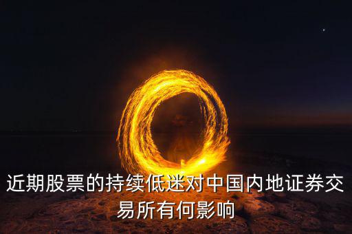 中國經(jīng)濟低迷對股票有什么影響，近期股票的持續(xù)低迷對中國內(nèi)地證券交易所有何影響