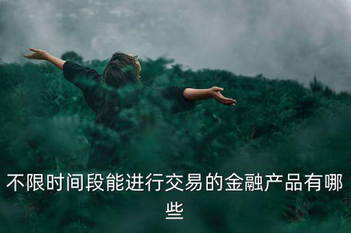 周末可以炒什么金融產(chǎn)品，有沒(méi)有周末也可以理財(cái)?shù)臉I(yè)務(wù)項(xiàng)目