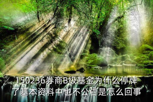 150236券商B級(jí)基金為什么停牌了基本資料中也不公告是怎么回事