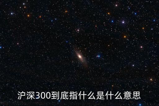 滬深300指數(shù)表示什么，大盤中滬深300是什么意思
